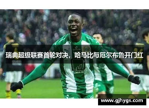 瑞典超级联赛首轮对决，哈马比与厄尔布鲁开门红