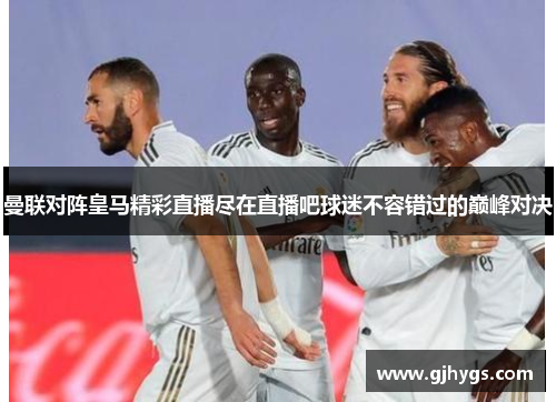 曼联对阵皇马精彩直播尽在直播吧球迷不容错过的巅峰对决