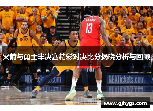 火箭与勇士半决赛精彩对决比分揭晓分析与回顾