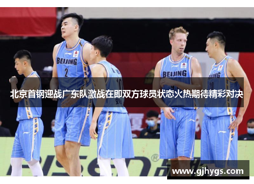 北京首钢迎战广东队激战在即双方球员状态火热期待精彩对决