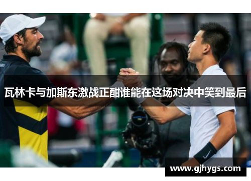 瓦林卡与加斯东激战正酣谁能在这场对决中笑到最后